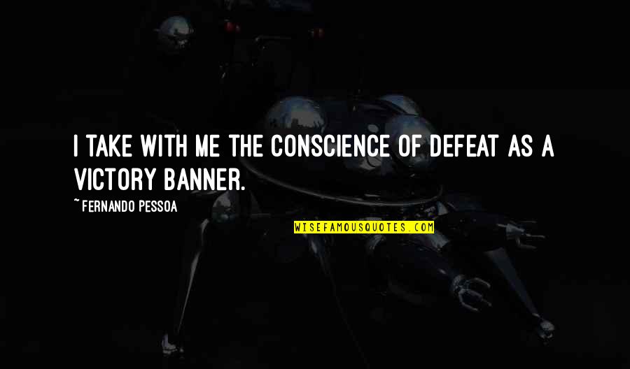 The Defeat Quotes By Fernando Pessoa: I take with me the conscience of defeat The Defeat Quotes By Fernando Pessoa: I take with me the conscience of defeat
