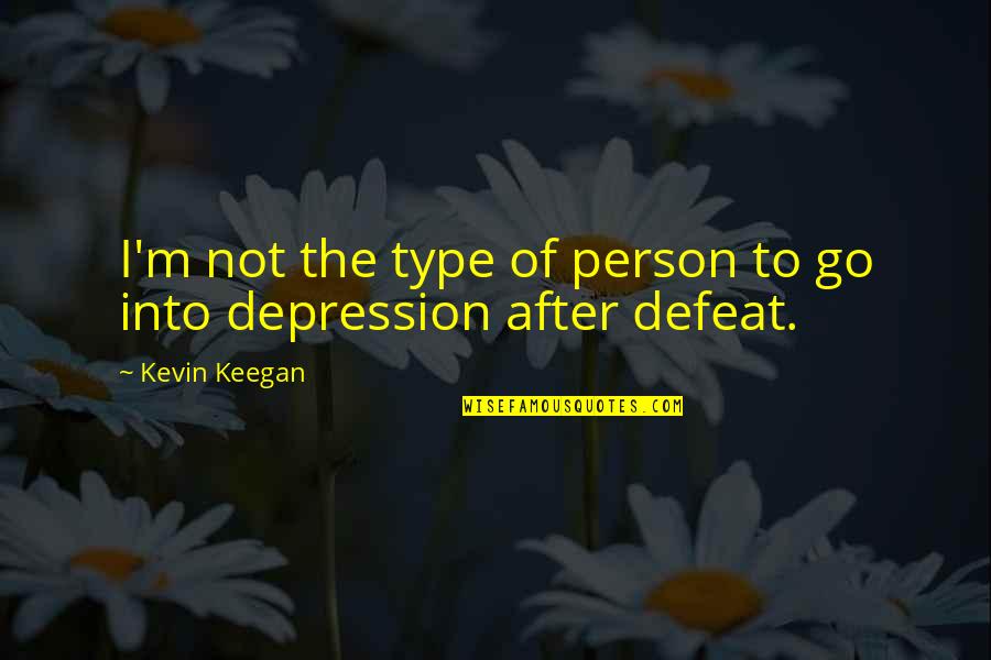 The Defeat Quotes By Kevin Keegan: I'm not the type of person to go