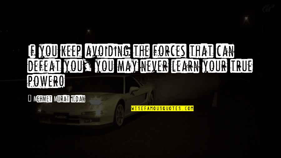 The Defeat Quotes By Mehmet Murat Ildan: If you keep avoiding the forces that can The Defeat Quotes By Mehmet Murat Ildan: If you keep avoiding the forces that can