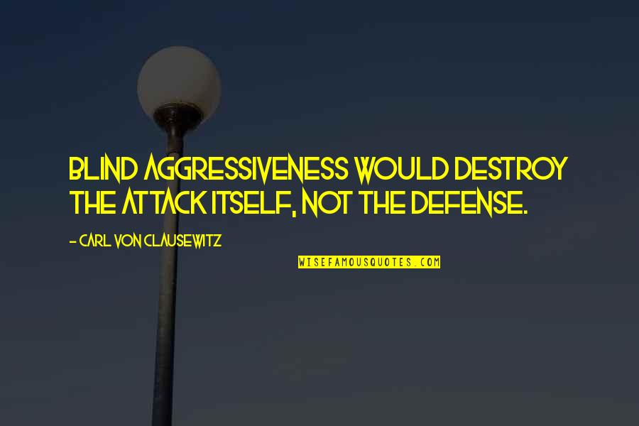 The Defense Quotes By Carl Von Clausewitz: Blind aggressiveness would destroy the attack itself, not