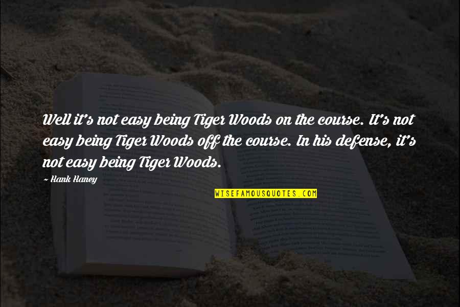 The Defense Quotes By Hank Haney: Well it's not easy being Tiger Woods on