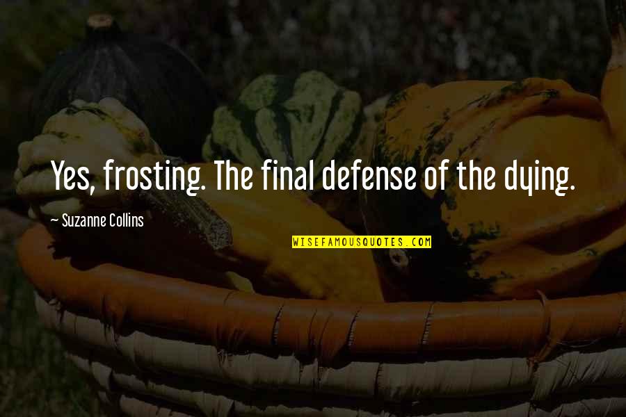 The Defense Quotes By Suzanne Collins: Yes, frosting. The final defense of the dying.