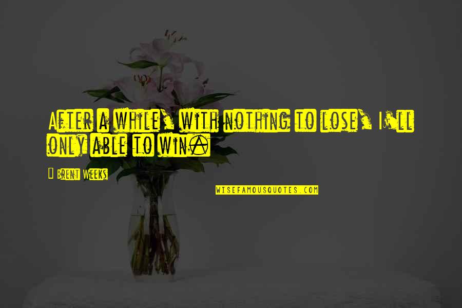 The Defiant Ones Quotes By Brent Weeks: After a while, with nothing to lose, I'll