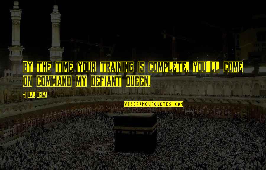 The Defiant Quotes By B.A. Rhea: By the time your training is complete, you'll
