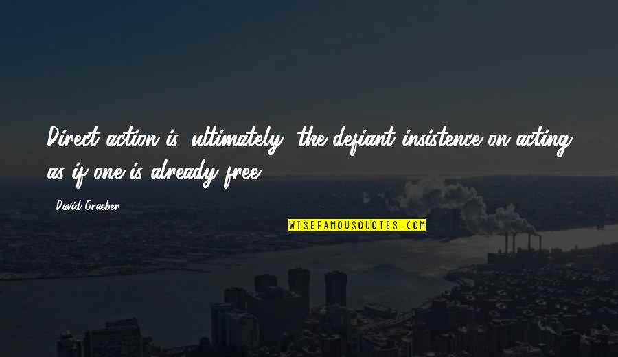 The Defiant Quotes By David Graeber: Direct action is, ultimately, the defiant insistence on The Defiant Quotes By David Graeber: Direct action is, ultimately, the defiant insistence on