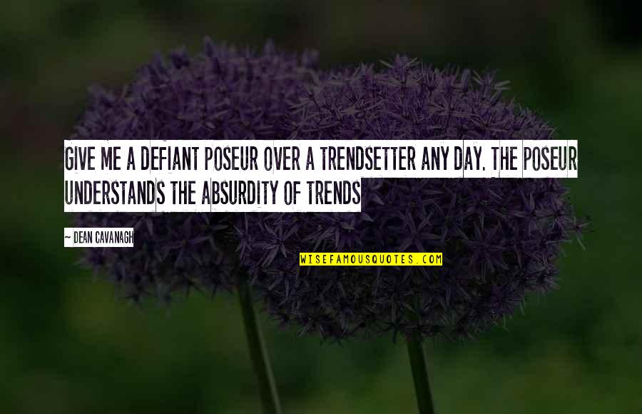 The Defiant Quotes By Dean Cavanagh: Give me a defiant poseur over a trendsetter The Defiant Quotes By Dean Cavanagh: Give me a defiant poseur over a trendsetter