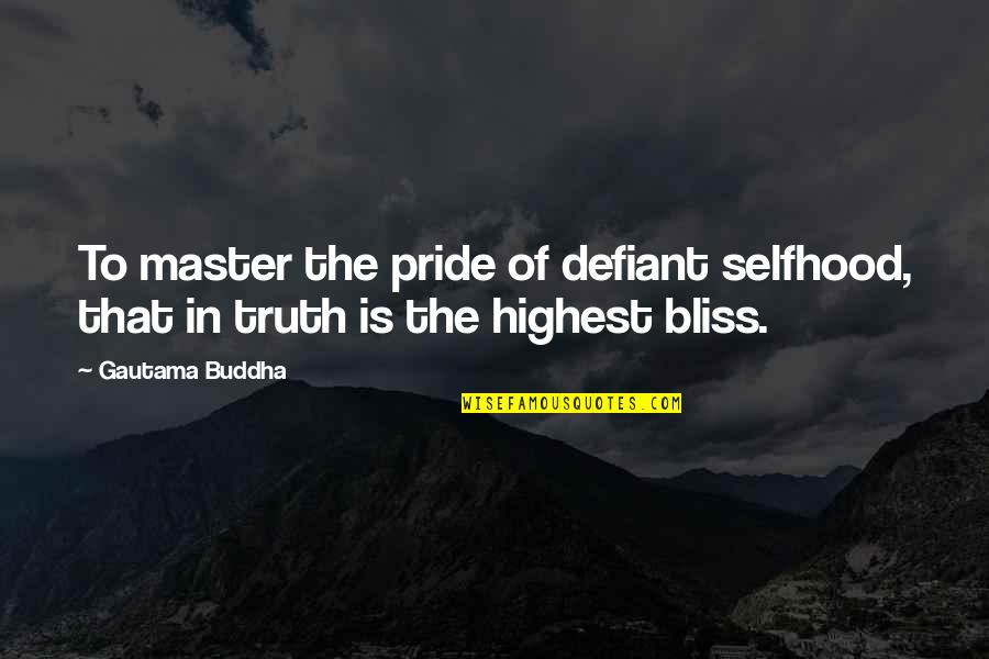 The Defiant Quotes By Gautama Buddha: To master the pride of defiant selfhood, that