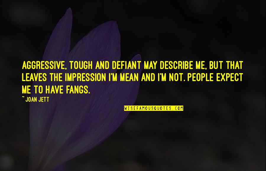 The Defiant Quotes By Joan Jett: Aggressive, tough and defiant may describe me, but The Defiant Quotes By Joan Jett: Aggressive, tough and defiant may describe me, but