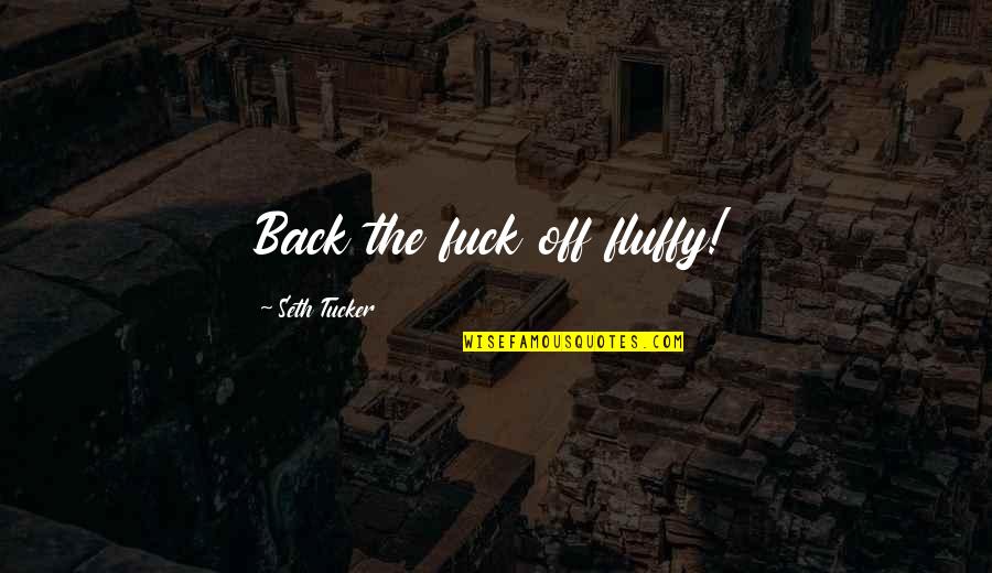 The Defiant Quotes By Seth Tucker: Back the fuck off fluffy! The Defiant Quotes By Seth Tucker: Back the fuck off fluffy!