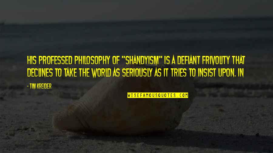 The Defiant Quotes By Tim Kreider: His professed philosophy of "Shandyism" is a defiant The Defiant Quotes By Tim Kreider: His professed philosophy of "Shandyism" is a defiant
