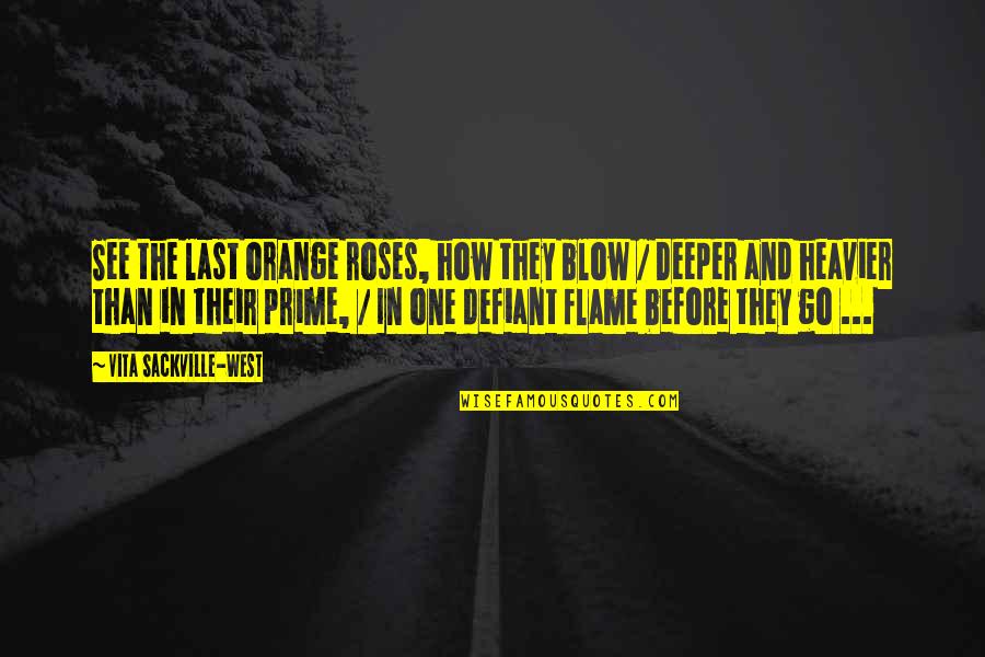 The Defiant Quotes By Vita Sackville-West: See the last orange roses, how they blow The Defiant Quotes By Vita Sackville-West: See the last orange roses, how they blow