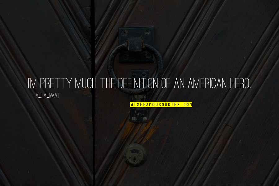 The Definition Of A Hero Quotes By A.D. Aliwat: I'm pretty much the definition of an American