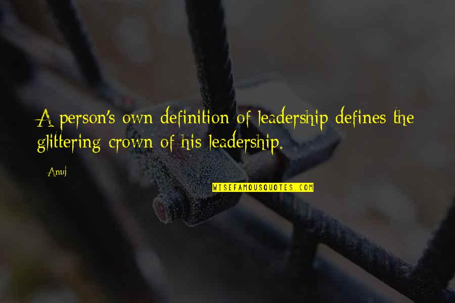 The Definition Of Leadership Quotes By Anuj: A person's own definition of leadership defines the