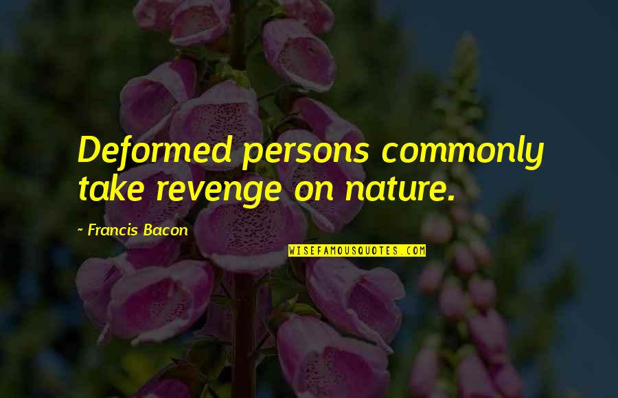The Deformed Quotes By Francis Bacon: Deformed persons commonly take revenge on nature.
