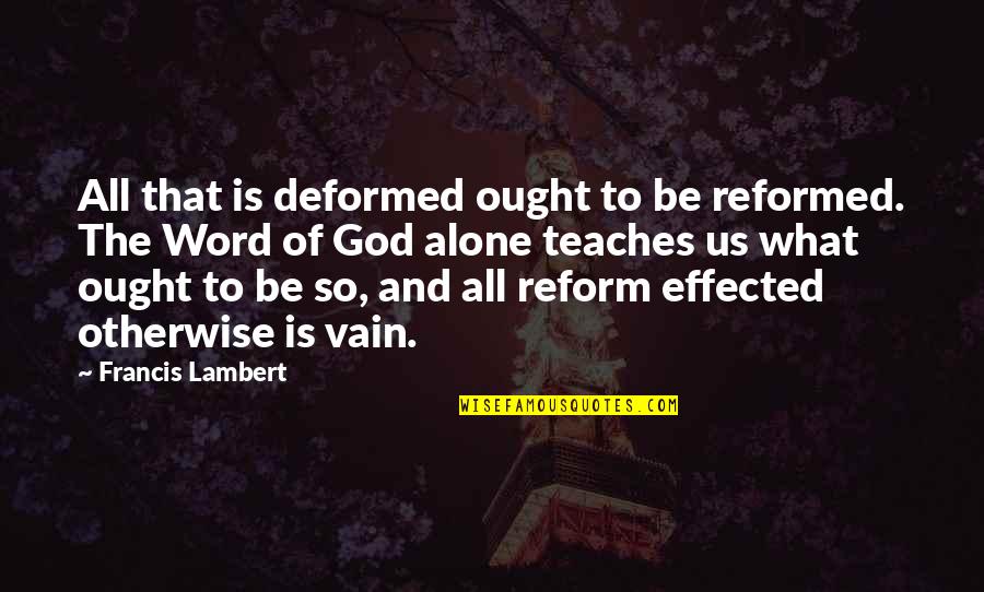 The Deformed Quotes By Francis Lambert: All that is deformed ought to be reformed.