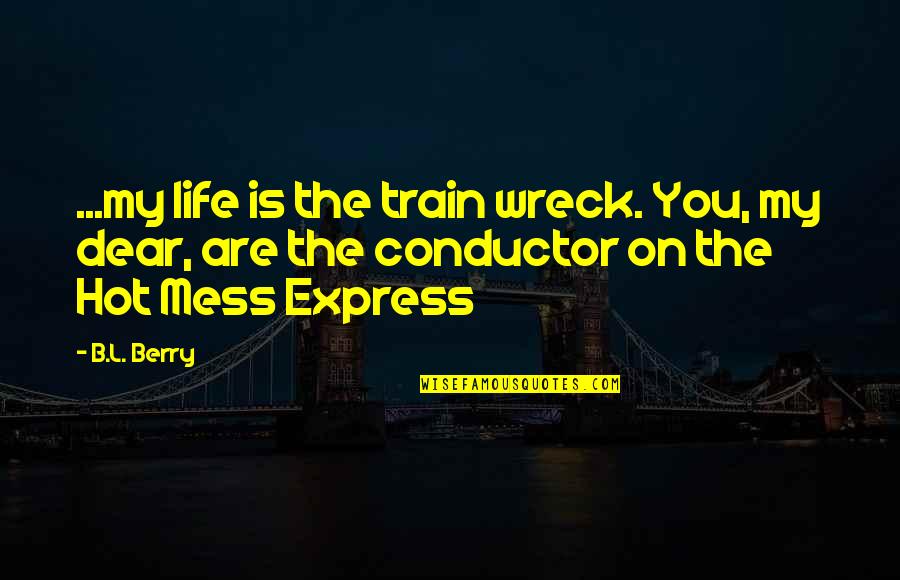 The Deluge Of Sense Quotes By B.L. Berry: ...my life is the train wreck. You, my