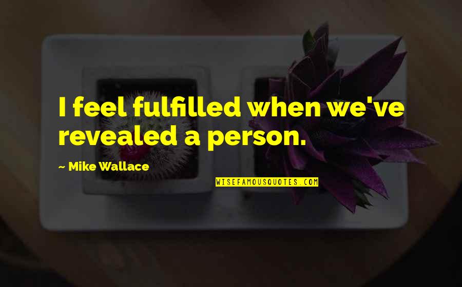 The Demise Of Democracy Quotes By Mike Wallace: I feel fulfilled when we've revealed a person.