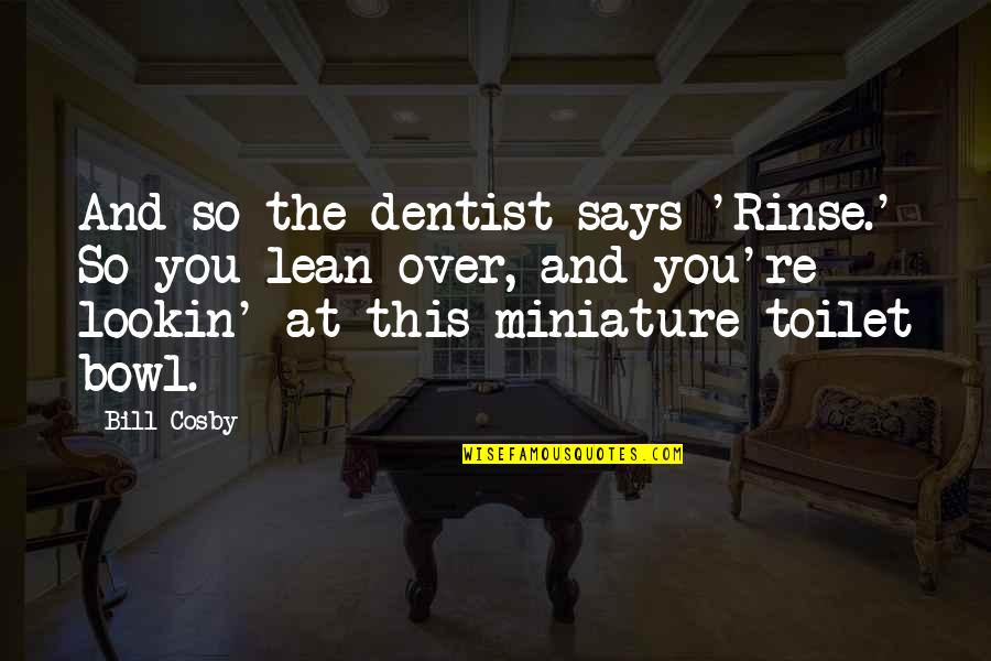 The Dentist Quotes By Bill Cosby: And so the dentist says 'Rinse.' So you The Dentist Quotes By Bill Cosby: And so the dentist says 'Rinse.' So you