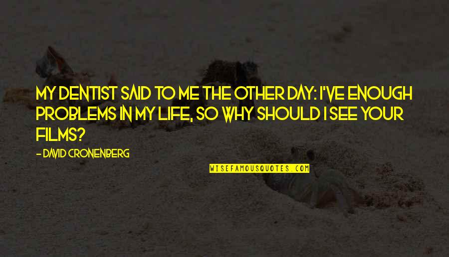 The Dentist Quotes By David Cronenberg: My dentist said to me the other day: The Dentist Quotes By David Cronenberg: My dentist said to me the other day: