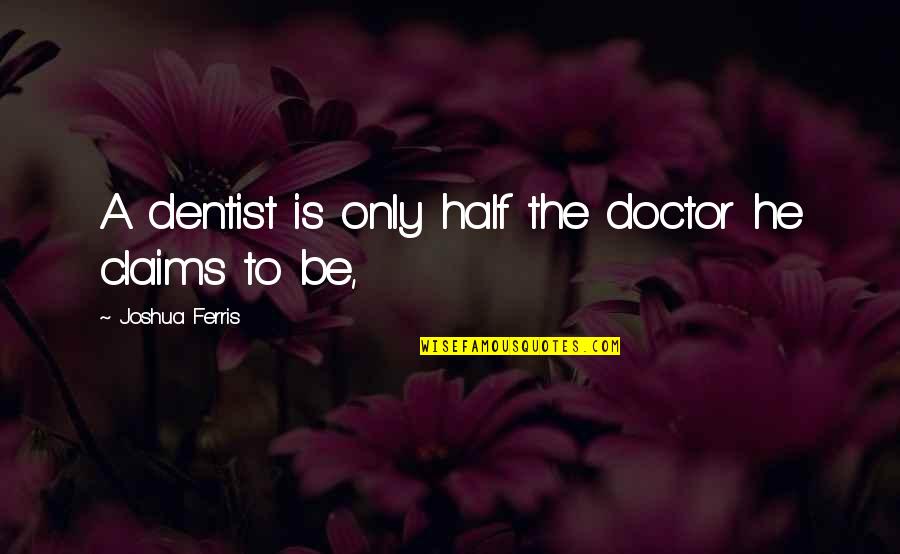 The Dentist Quotes By Joshua Ferris: A dentist is only half the doctor he The Dentist Quotes By Joshua Ferris: A dentist is only half the doctor he