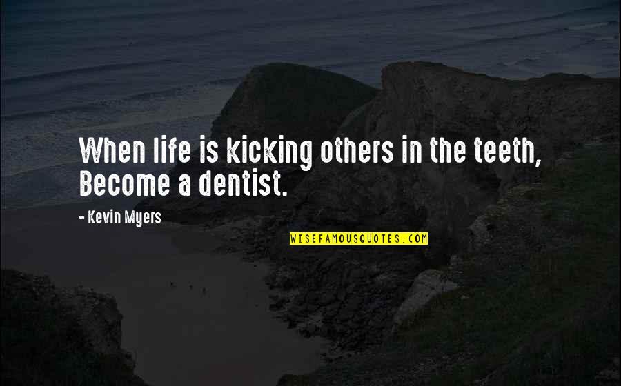 The Dentist Quotes By Kevin Myers: When life is kicking others in the teeth,