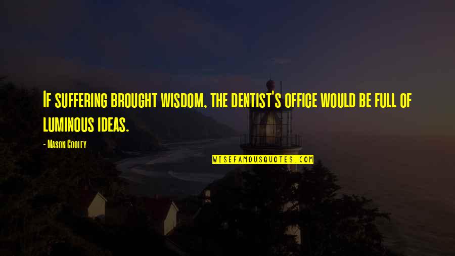The Dentist Quotes By Mason Cooley: If suffering brought wisdom, the dentist's office would