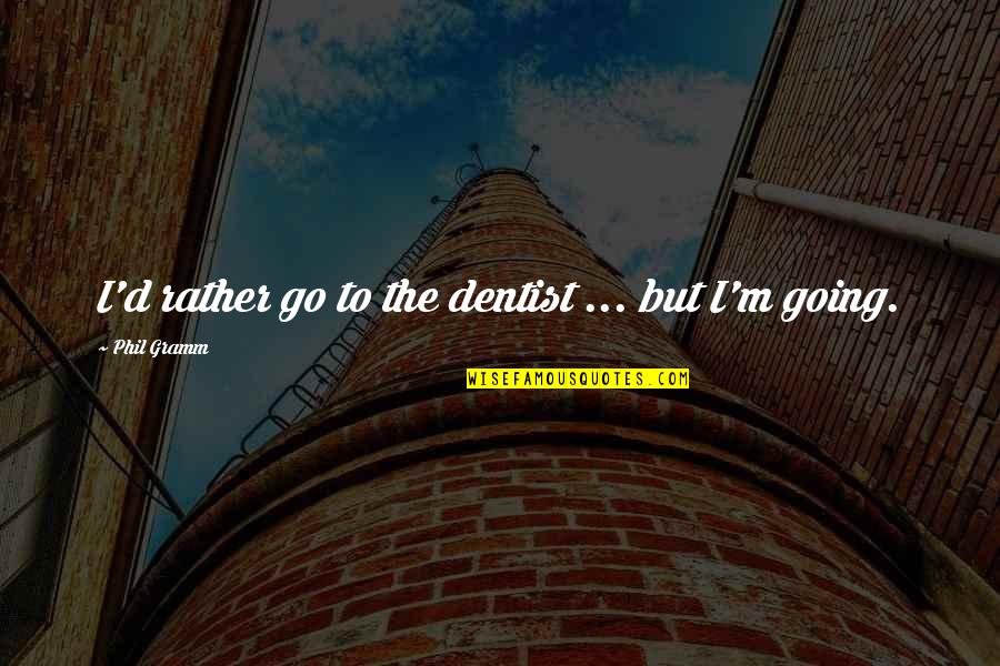 The Dentist Quotes By Phil Gramm: I'd rather go to the dentist ... but The Dentist Quotes By Phil Gramm: I'd rather go to the dentist ... but