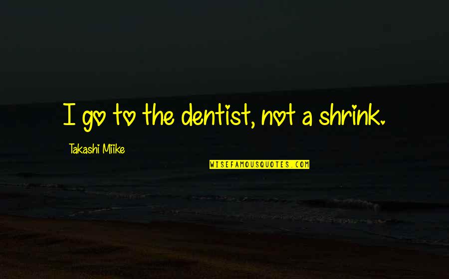 The Dentist Quotes By Takashi Miike: I go to the dentist, not a shrink. The Dentist Quotes By Takashi Miike: I go to the dentist, not a shrink.