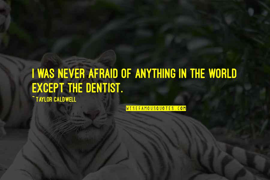 The Dentist Quotes By Taylor Caldwell: I was never afraid of anything in the The Dentist Quotes By Taylor Caldwell: I was never afraid of anything in the