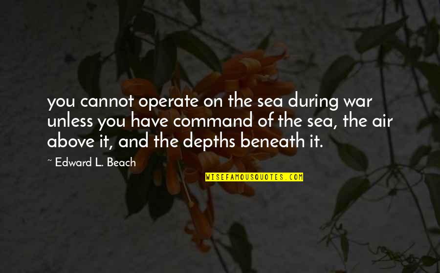 The Depths Of The Sea Quotes By Edward L. Beach: you cannot operate on the sea during war The Depths Of The Sea Quotes By Edward L. Beach: you cannot operate on the sea during war