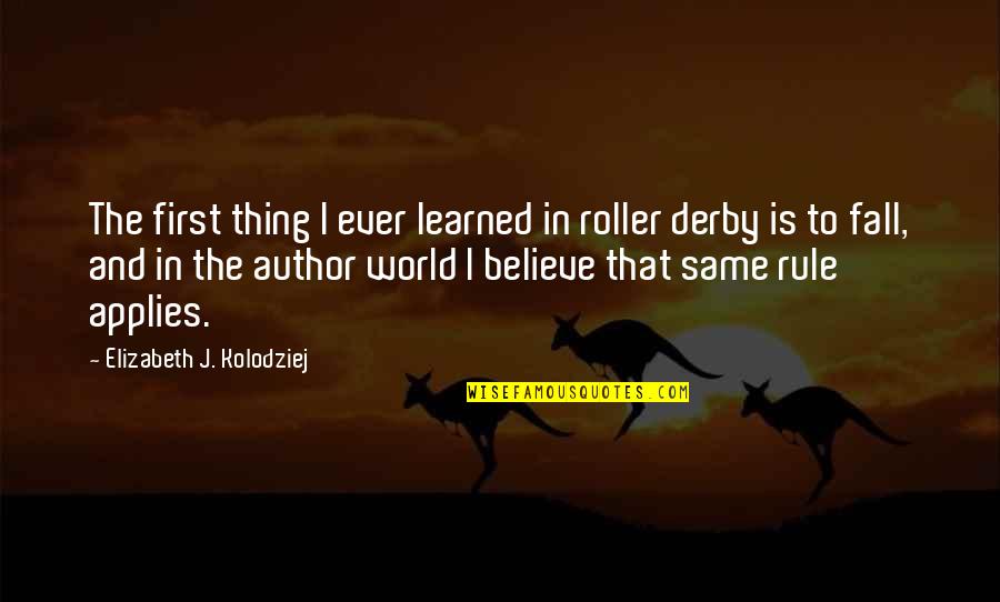 The Derby Quotes By Elizabeth J. Kolodziej: The first thing I ever learned in roller The Derby Quotes By Elizabeth J. Kolodziej: The first thing I ever learned in roller