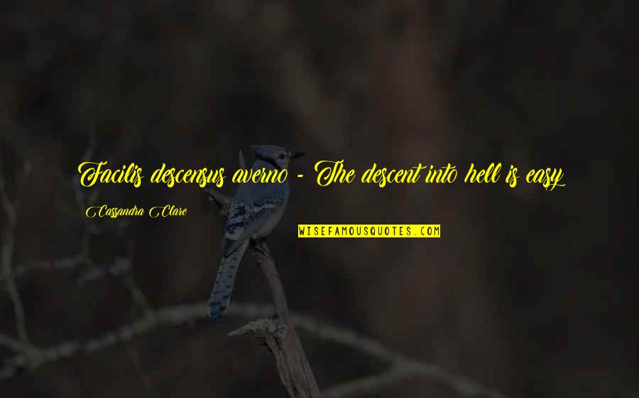 The Descent Into Hell Is Easy Quotes By Cassandra Clare: Facilis descensus averno - The descent into hell The Descent Into Hell Is Easy Quotes By Cassandra Clare: Facilis descensus averno - The descent into hell