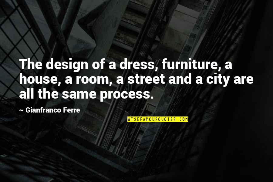 The Design Process Quotes By Gianfranco Ferre: The design of a dress, furniture, a house,