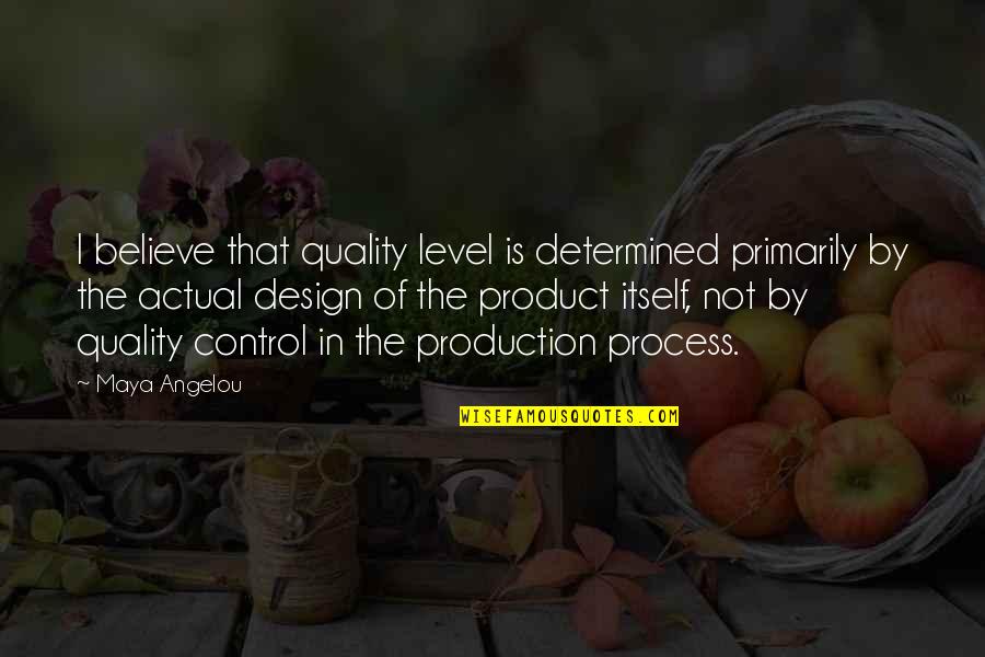 The Design Process Quotes By Maya Angelou: I believe that quality level is determined primarily