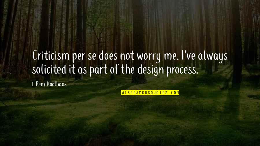 The Design Process Quotes By Rem Koolhaas: Criticism per se does not worry me. I've