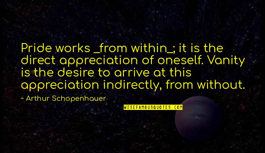 The Desire Quotes By Arthur Schopenhauer: Pride works _from within_; it is the direct