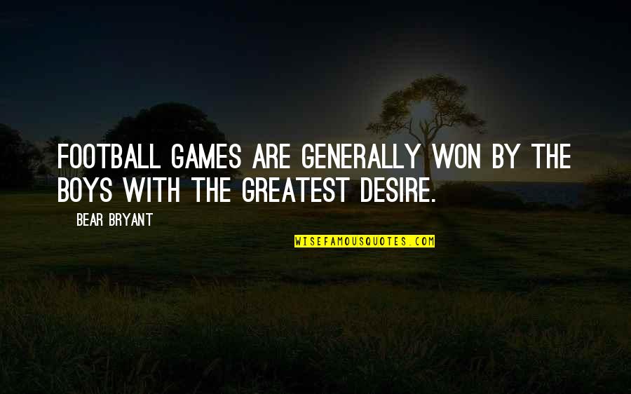 The Desire Quotes By Bear Bryant: Football games are generally won by the boys
