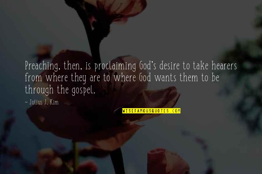 The Desire Quotes By Julius J. Kim: Preaching, then, is proclaiming God's desire to take