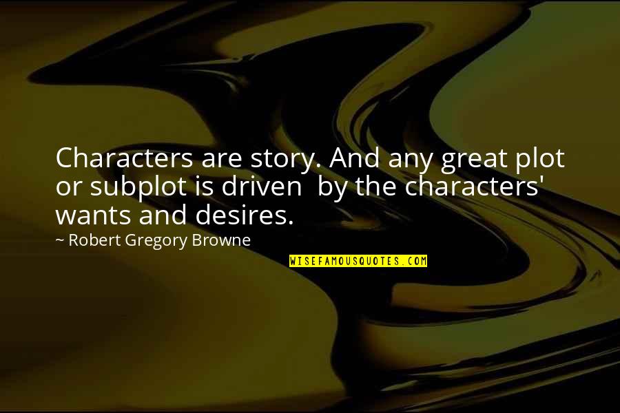 The Desire Quotes By Robert Gregory Browne: Characters are story. And any great plot or The Desire Quotes By Robert Gregory Browne: Characters are story. And any great plot or