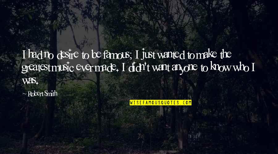 The Desire Quotes By Robert Smith: I had no desire to be famous; I The Desire Quotes By Robert Smith: I had no desire to be famous; I