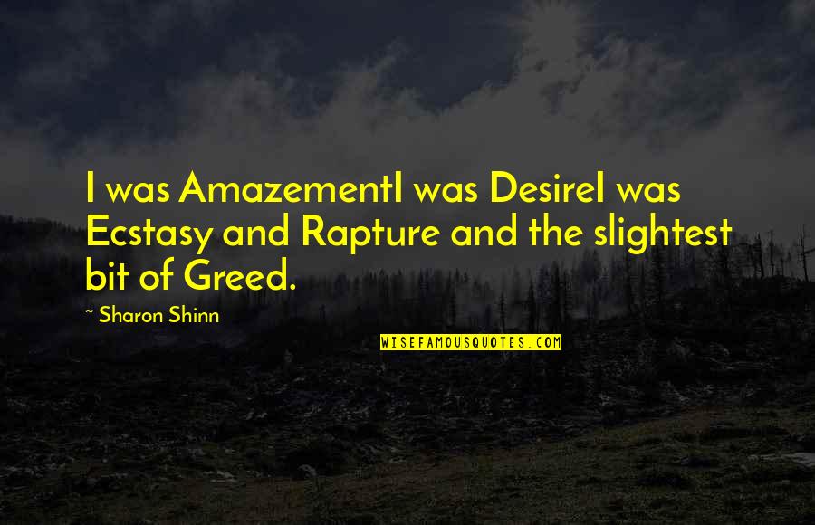 The Desire Quotes By Sharon Shinn: I was AmazementI was DesireI was Ecstasy and