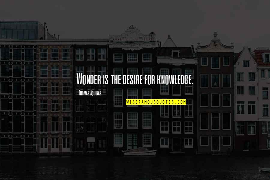 The Desire Quotes By Thomas Aquinas: Wonder is the desire for knowledge.