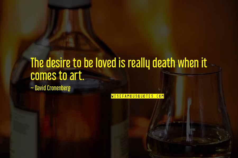 The Desire To Be Loved Quotes By David Cronenberg: The desire to be loved is really death