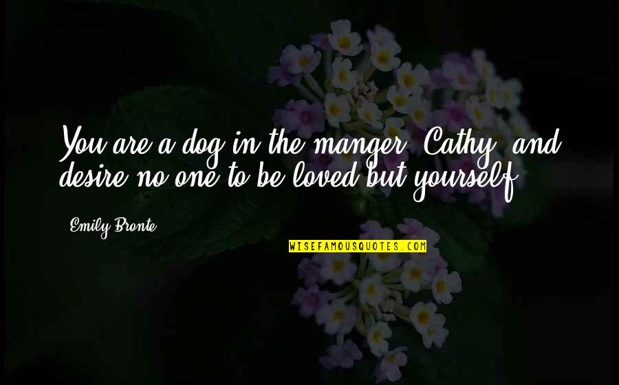 The Desire To Be Loved Quotes By Emily Bronte: You are a dog in the manger, Cathy,