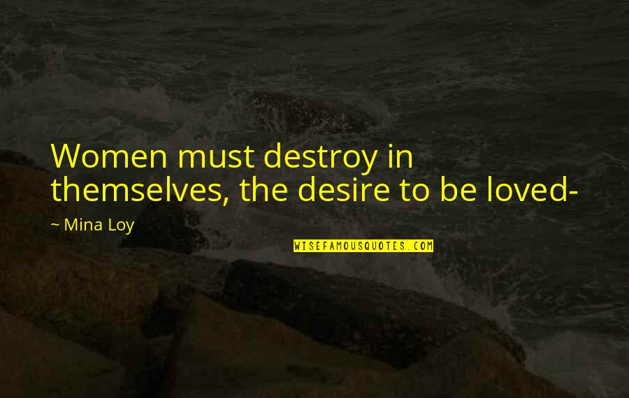 The Desire To Be Loved Quotes By Mina Loy: Women must destroy in themselves, the desire to