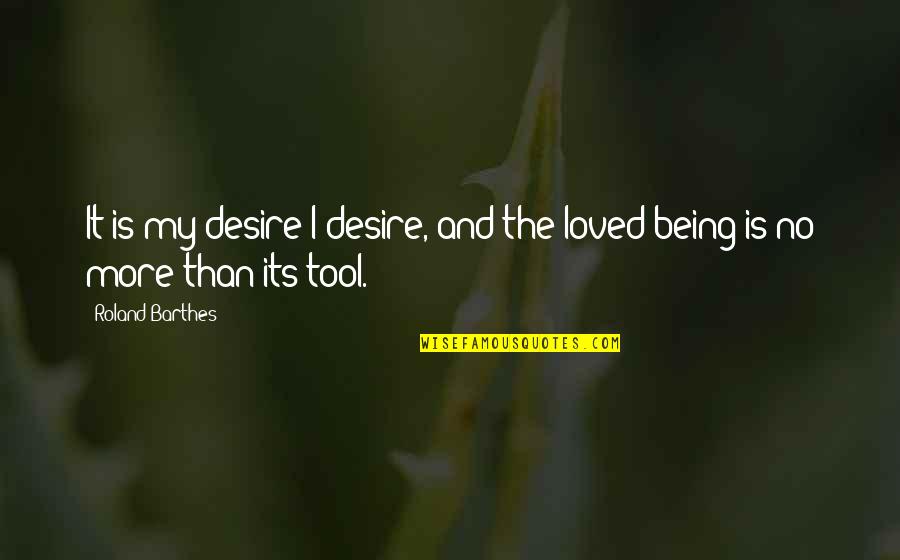 The Desire To Be Loved Quotes By Roland Barthes: It is my desire I desire, and the