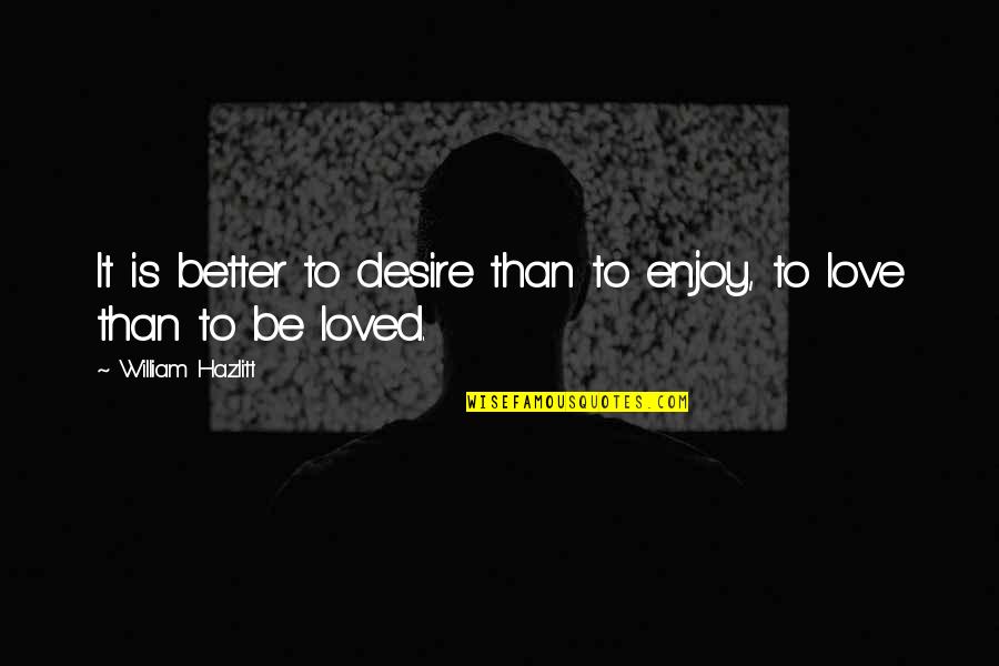 The Desire To Be Loved Quotes By William Hazlitt: It is better to desire than to enjoy,