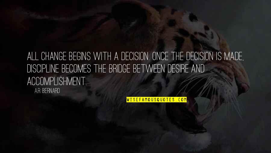 The Desire To Change Quotes By A.R. Bernard: All change begins with a DECISION. Once the