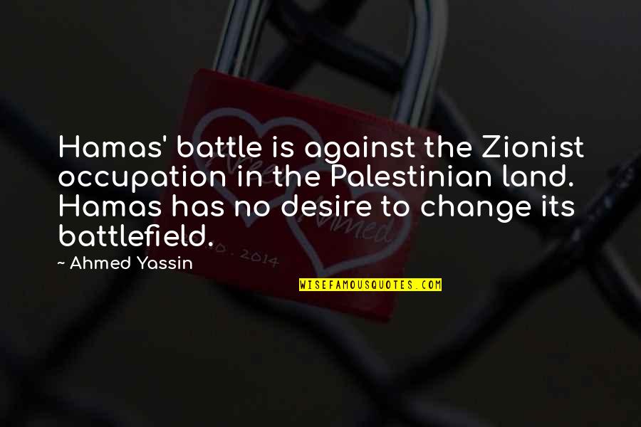 The Desire To Change Quotes By Ahmed Yassin: Hamas' battle is against the Zionist occupation in