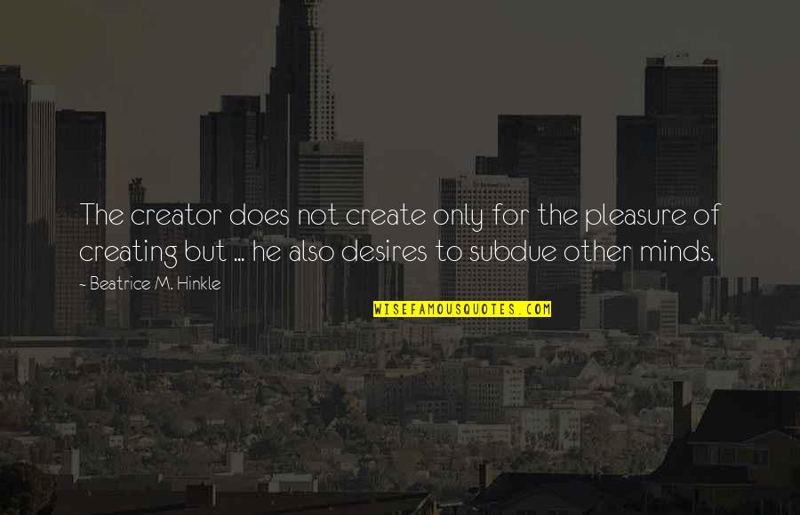 The Desire To Create Quotes By Beatrice M. Hinkle: The creator does not create only for the